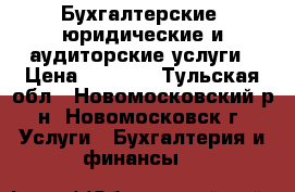 Бухгалтерские, юридические и аудиторские услуги › Цена ­ 2 000 - Тульская обл., Новомосковский р-н, Новомосковск г. Услуги » Бухгалтерия и финансы   